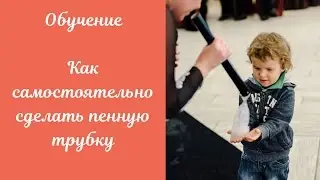 Обучение. Как самостоятельно сделать пенную трубку для шоу пузырей