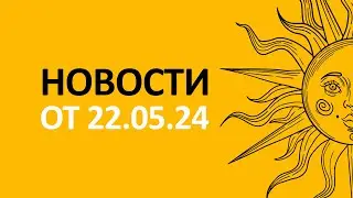Новости 22.05.24