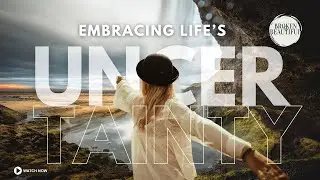 EMBRACING LIFE’S UNCERTAINTIES