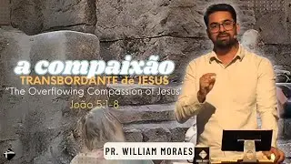 A COMPAIXÃO TRANSBORDANTE DE JESUS | PR. WILLIAM MORAES
