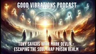 GOOD VIBRATIONS PODCAST, VOL. 255 - TONY SAYERS - EXITING THE SOUL TRAP PRISON REALM