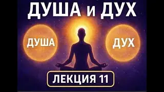 Как создаётся Душа и Дух | Лекция 11 | Самопознание и Духовное Преображение
