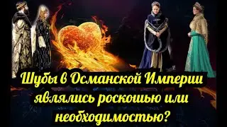 Шубы в Османской Империи являлись роскошью или необходимостью? Великолепный век (Интриганка)