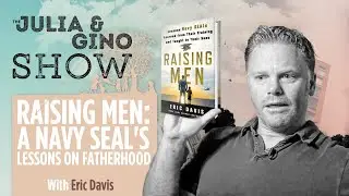 Raising Men: A Navy SEAL's Lessons on Fatherhood | The Julia and Gino Podcast ft. Eric Davis