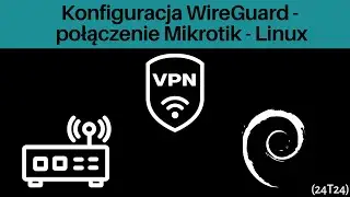 24T24 Konfiguracja WireGuard - Połączenie Mikrotik Linux [Praktyczny Poradnik]