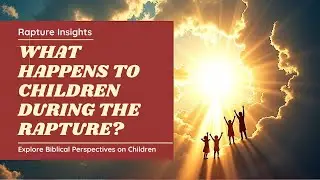 What Happens to Children in the Rapture According to the Bible?