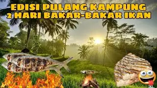 EDISI PULANG KAMPUNG || 2 HARI BAKAR-BAKAR IKAN