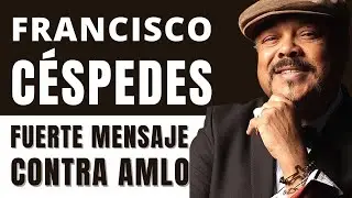 PANCHO CÉSPEDES se LANZA CONTRA AMLO