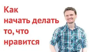 Как начать делать то, что нравится без сопротивления