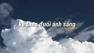 Kẻ Theo Đuổi Ánh Sáng, Yêu Yếu Lòng... Những bản lofi chill hay cho buổi chiều tàn...