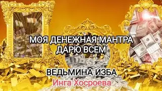 МОЯ ДЕНЕЖНАЯ МАНТРА. ДАРЮ ВСЕМ. ВЕДЬМИНА ИЗБА 📹 ИНГА ХОСРОЕВА