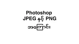 JPEG or JPG နဲ့ Png တွေအကြောင်း