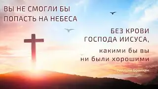 Вы не смогли бы попасть на Небеса без Крови Господа Иисуса – цитата У.М. Бранхам