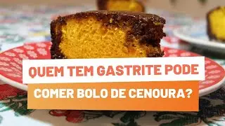 GASTRITE: Quem Tem GASTRITE Pode comer Bolo de Cenoura? Bolo de Cenoura Faz Mal?