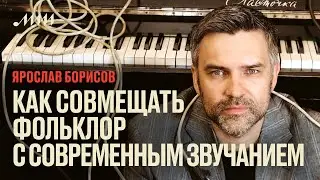 Как совмещать фольклор с современным звучанием // Ярослав Борисов