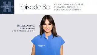 Ep 80 - Pelvic Organ Prolapse: Pessaries, Physio, & Surgical Management | Dr. Alexandra Dubinskaya
