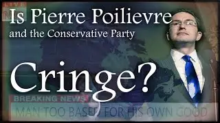 Is Pierre Poilievre and the Conservative Party Cringe?