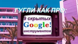 Как гуглить как ПРО: 9 полезных инструментов Google