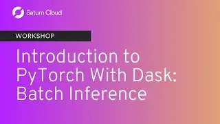 Saturn Cloud Workshop: Introduction to PyTorch with Dask: Batch Inference