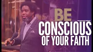 BE CONSCIOUS OF YOUR FAITH - PROPHET LESLIE SERMON