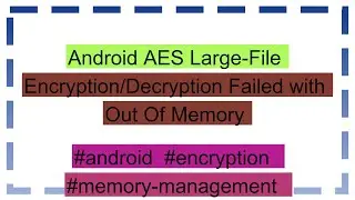 Android AES Large-File Encryption/Decryption Failed with Out Of Memory