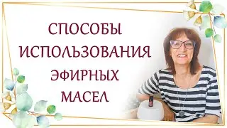 Как получить результат от эфирных масел? Как правильно использовать масла? Свойства эфирных масел.