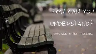 How can you understand? (Good Will Hunting | Rescore)