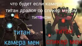 что будет если камера мен титан дрался со спикер меном титаном