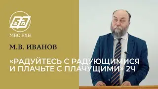 "РАДУЙТЕСЬ С РАДУЮЩИМИСЯ И ПЛАЧЬТЕ С ПЛАЧУЩИМИ" 2ч — М.В.Иванов