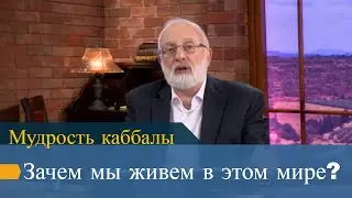 Зачем мы живем в этом мире? Мудрость каббалы