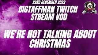 BigTaffMan Stream VOD 22/12/22 - We're not talking about Christmas