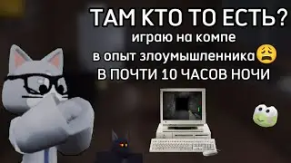 ИГРАЮ В ОПЫТ ЗЛОУМЫШЛЕННИКА, В ПОЧТИ 10 ЧАСОВ НОЧИ 😭😭