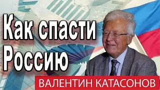 ВАЛЕНТИН КАТАСОНОВ | КАК СПАСТИ РОССИЮ!!! 