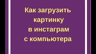 Как загрузить картинку с компьютера  в инстаграм