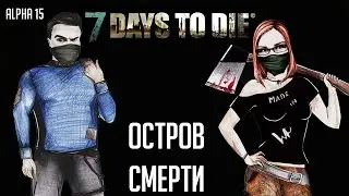 7 Days To Die (Alpha 15) 🌲 #30 - Остров Смерти