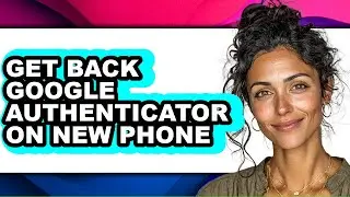 How to Get Back Google Authenticator on New Phone - Step by Step