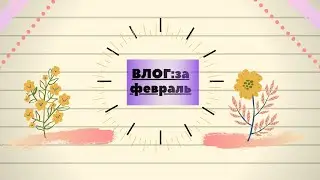 Влог:За февраль.,почему меня так долго не было?