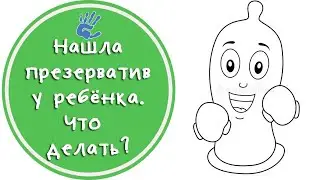 Нашла презерватив у ребёнка. Как реагировать?