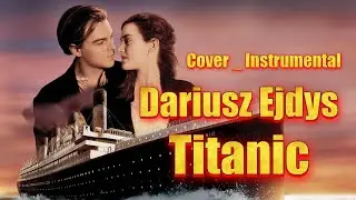 Dariusz Ejdys -  Titanic 1912( Cover _ Instrumental  )