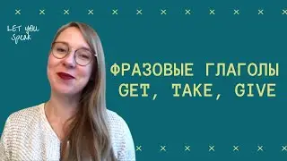 Как использовать фразовые глаголы с GET, TAKE, GIVE