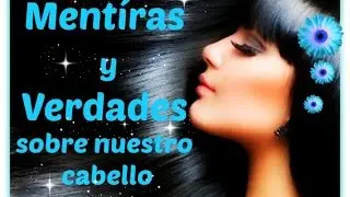 🌼 MENTIRAS Y VERDADES SOBRE NUESTRO CABELLO 🌼