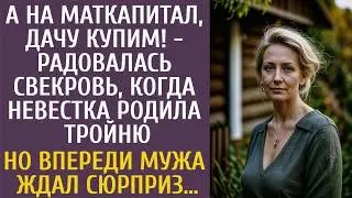А на маткапитал дачу купим - радовалась свекровь, едва невестка родила тройню… Но мужа ждал сюрприз…
