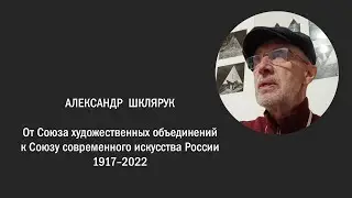 АЛЕКСАНДР ШКЛЯРУК. ОТ СОЮЗА ХУДОЖЕСТВЕННЫХ ОБЪЕДИНЕНИЙ К СОЮЗУ СОВРЕМЕННОГО ИСКУССТВА РОССИИ