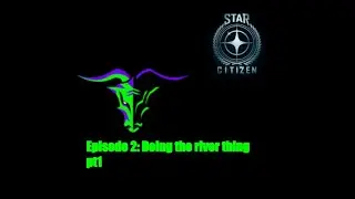 Star Citizen      EP2: Doing The River Thing Pt1