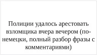 Как сказать по-немецки "Полиции удалось арестовать взломщика вчера вечером" - полный разбор