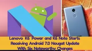 Lenovo K6 Power and K6 Note Starts Receiving Android 7.0 Nougat Update | Smartphones | Budgetphones