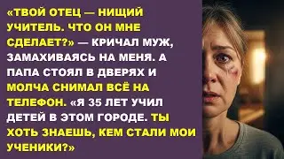 «ТВОЙ ОТЕЦ — НИЩИЙ УЧИТЕЛЬ!» кричал муж, замахиваясь на меня. Но папа молча снимал всё на телефон...