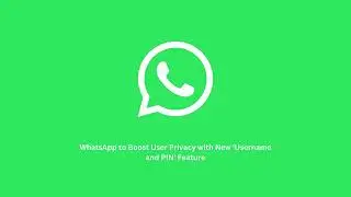 WhatsApp to Boost User Privacy with New 'Username and PIN' Feature