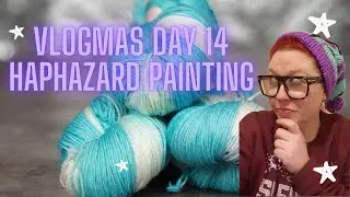 Vlogmas Day 14: Haphazard Painting