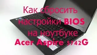 Как сбросить настройки BIOS на ноутбуке Acer Aspire 5742G